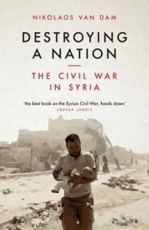 Nikolaos van Dam, Destroying a Nation: The Civil War in Syria, I.B. Tauris, 2017